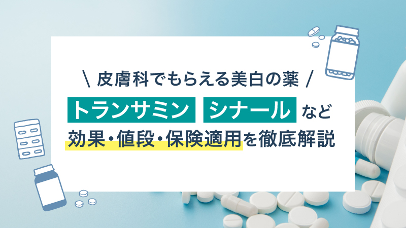 皮膚科でもらえる美白の薬!トランサミン・シナールなど効果・値段・保険適用を徹底解説